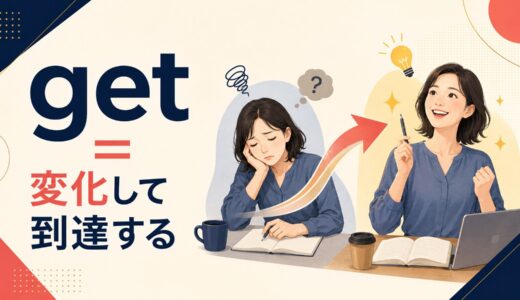 getのコアイメージは「得る」ではない｜なる・着く・分かるがつながる使い方