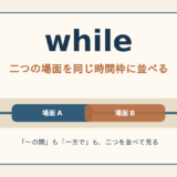 whileのコアイメージ「二つの場面を同じ時間枠に並べる」