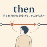 thenのコアイメージ「示された時点を受けて、そこから次へ」